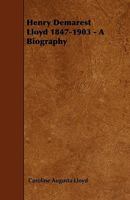 Henry Demarest Lloyd, 1847-1903, a Biography 1342244869 Book Cover
