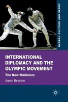 International Diplomacy and the Olympic Movement: The New Mediators (Global Culture and Sport Series) 0230241069 Book Cover