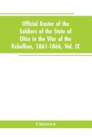 Official roster of the soldiers of the state of Ohio in the War of the Rebellion, 1861-1866, Vol. IX 9353604281 Book Cover
