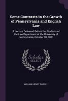 Some Contrasts in the Growth of Pennsylvania and English Law: A Lecture Delivered Before the Students of the Law Department of the University of Penns 1377367320 Book Cover