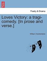 Loves Victory: a tragi-comedy. [In prose and verse.] 1241144397 Book Cover