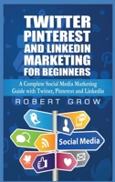 Twitter, Pinterest And Linkedin Marketing For Beginners: A Complete Social Media Marketing Guide with Twitter, Pinterest and Linkedin 1801127506 Book Cover