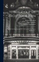 ... Beaucoup de Bruit Pour Rien: Com�die En Cinq Actes Et Huit Tableaux En Vers, d'Apr�s Shakespeare... 1022601830 Book Cover