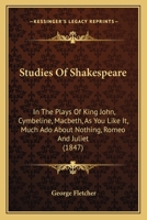 Studies of Shakespeare in the Plays of King John, Cymbeline, Macbeth, as You Like It, Much Ado About Nothing, Romeo and Juliet: With Observations on the Criticism and the Acting of Those Plays 116569381X Book Cover
