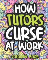 How Tutors Curse At Work: Swearing Coloring Book For Adults, Funny Gift For Men and Women B08KH2J6L5 Book Cover