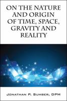 On the Nature and Origin of Time, Space, Gravity and Reality 1478775106 Book Cover