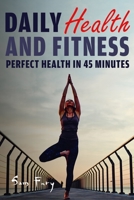 Daily Health and Fitness: Perfect Health in Under 45 Minutes a Day 192597927X Book Cover