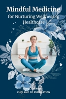 Mindful Medicine for Nurturing Wellness in Healthcare: Empowering Healthcare Enthusiasts with Self-Care, Stress Relief, and Emotional Well-Being Strat B0CR742J87 Book Cover