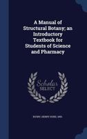 A Manual of Structural Botany; an Introductory Textbook for Students of Science and Pharmacy 1022047639 Book Cover