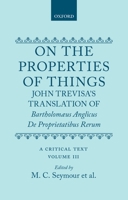 On the Properties of Things: John Trevisa's Translation of Bartholomaeus Anglicus de Proprietatibus Rerum: A Critical Text Volume III 0198185308 Book Cover