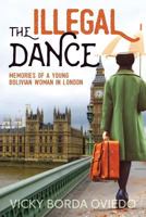 The Illegal Dance: Memories of a Young Bolivian Woman in London 1539343847 Book Cover