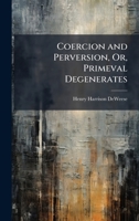 Coercion and Perversion, Or, Primeval Degenerates 1023945568 Book Cover