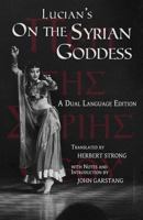 The Syrian Goddess; Being a Translation of Lucian's De dea Syria, With a Life of Lucian by Herbert A. Strong. Edited With Notes and an Introd. by John Garstang 1496085396 Book Cover