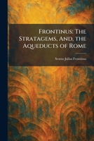 Frontinus: The Stratagems, And, the Aqueducts of Rome 1025675738 Book Cover