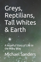 Greys, Reptilians, Tall Whites & Earth: A Hopeful Story of Life in the Milky Way B0BZBD9H45 Book Cover