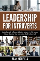 Leadership for Introverts: Master Magnetic Influence, Seductive Authority & Epic Success - Without Changing Your Introverted, Shy and Brilliant Self B0GJLSCXNB Book Cover