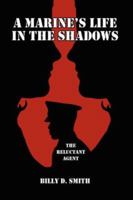 A Marine's Life in the Shadows: The Reluctant Agent 1425929931 Book Cover