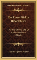 The Finest Girl In Bloomsbury: A Serio-Comic Tale Of Ambitious Love 1165118076 Book Cover