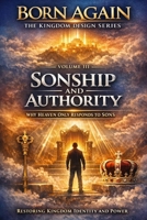 VOLUME III — Sonship and Authority: Why Heaven Only Responds to Sons (BORN AGAIN — THE KINGDOM DESIGN SERIES) B0GJD3W3TH Book Cover
