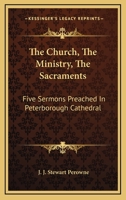 The Church, The Ministry, The Sacraments: Five Sermons Preached In Peterborough Cathedral 0548511438 Book Cover