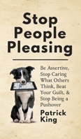 Stop People Pleasing: Be Assertive, Stop Caring What Others Think, Beat Your Guilt, & Stop Being a Pushover 1725939207 Book Cover