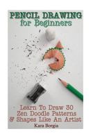 Pencil Drawing for Beginners: Learn to Draw 30 Zen Doodle Patterns & Shapes Like an Artist: (Zentangle for Beginners, Zentangle Patterns, Zentangle Basics, Zentangle Art for Beginners) 1543064388 Book Cover