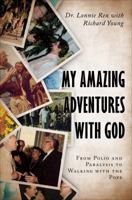 My Amazing Adventures with God: From Polio and Paralysis to Walking with the Pope 1629029386 Book Cover