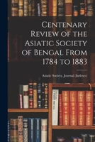 Centenary Review of the Asiatic Society of Bengal From 1784 to 1883 1017923744 Book Cover