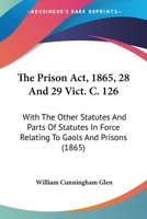 The Prison Act, 1865, 28 And 29 Vict. C. 126: With The Other Statutes And Parts Of Statutes In Force Relating To Gaols And Prisons 1165094630 Book Cover