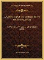 A Collection Of The Emblem Books Of Andrea Alciati: In The Library Of George Edward Sears 1437449786 Book Cover