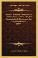 Plan Of A Society Established In London, Anno Domini 1795, For Sunday Schools Throughout The British Dominions 1120337003 Book Cover