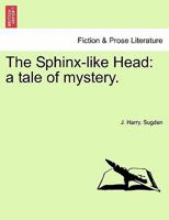 The Sphinx-like Head: a tale of mystery. 1241204470 Book Cover