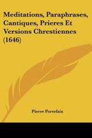 Meditations, Paraphrases, Cantiques, Prieres Et Versions Chrestiennes (1646) 1104997819 Book Cover