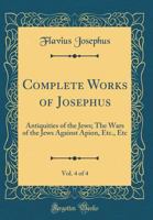 Complete Works of Josephus. Antiquities of the Jews; The Wars of the Jews Against Apion, etc., ..; Volume 4 101546579X Book Cover