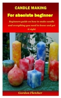 Candle Making for Absolute Beginner: Beginners guide on how to make candle and everything you need to know and get it right B08QW8HBKS Book Cover