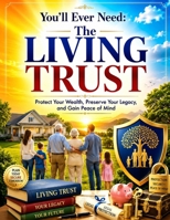 You'll Ever Need: The Living Trust: Protect Your Wealth, Preserve Your Legacy, and Gain Peace of Mind B0H9T1KT7F Book Cover