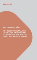 Wen Das Glück Küsst: Von Glück Und Zufall, Dem Lifestyle, Der Einzigartigkeit Des Menschen, Dem Sinn Des Lebens Und Anderem Unsinn 3746092663 Book Cover