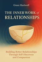 The Inner Work of Relationships: Building Better Relationships Through Self-Discovery and Compassion B0FKPD714B Book Cover