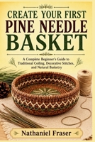 Create Your First Pine Needle Basket: A Complete Beginner's Guide to Traditional Coiling, Decorative Stitches, and Natural Basketry B0H8ZJJLYK Book Cover