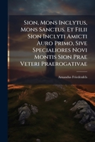 Sion, Mons Inclytus, Mons Sanctus. Et Filii Sion Inclyti Amicti Auro Primo, Sive Specialiores Novi Montis Sion Prae Veteri Praerogativae (Italian Edition) B0FJLQFR1S Book Cover