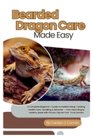 Bearded Dragon Care Made Easy: A Complete Beginner’s Guide to Habitat Setup, Feeding, Health Care, Handling & Behavior – From Hatchling to Healthy Adult with Proven Tips for First-Time Owners B0FHBLHZQN Book Cover
