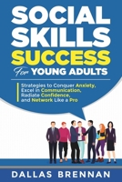 Social Skills Success for Young Adults: Strategies to Conquer Anxiety, Excel in Communication, Radiate Confidence, and Network Like a Pro. 1964415047 Book Cover