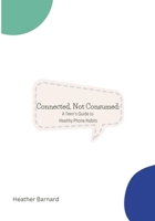 Connected, Not Consumed: A Teen's Guide to Healthy Phone Habits B0F335GLPC Book Cover
