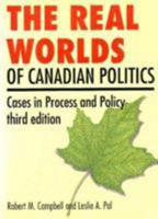 The Real Worlds of Canadian Politics: Cases in Process and Policy 1551110296 Book Cover
