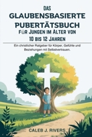 DAS GLAUBENSBASIERTE PUBERTÄTSBUCH FÜR JUNGEN IM ALTER VON 10 BIS 12 JAHREN: Ein christlicher Ratgeber für Körper, Gefühle und Beziehungen mit Selbstvertrauen. (German Edition) B0FK3VXS3X Book Cover