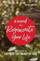 A Word to Regenerate Your Life: 30 Days to Capture the Heart of God 099875322X Book Cover