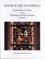 Rainbow Like an Emerald: Stained Glass in Lorraine in the Thirteenth and Early Fourteenth Centuries (Monographs on the Fine Arts) 0271007028 Book Cover
