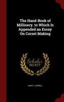The Hand-Book of Millinery. to Which Is Appended an Essay On Corset Making 1444653652 Book Cover