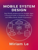 Mobile System Design: Real-World Architecture for Scalable Apps: A Practical Guide to Designing APIs, Sync, and Offline-Ready Mobile Experiences B0FG72GDKT Book Cover