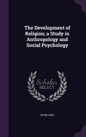 The Development of Religion: A Study in Anthropology and Social Psychology 1017696799 Book Cover